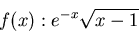 \begin{displaymath}f(x): e^{-x} \sqrt{x-1}\end{displaymath}