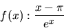 \begin{displaymath}f(x): \frac{x-\pi}{e^x}\end{displaymath}
