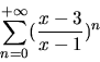 \begin{displaymath}\sum_{n=0}^{+\infty} (\frac{x-3}{x-1})^n \end{displaymath}